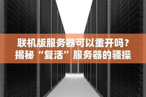 联机版服务器可以重开吗？揭秘“复活”服务器的骚操作与硬核原理！