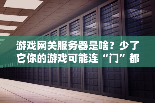 游戏网关服务器是啥？少了它你的游戏可能连“门”都进不去！