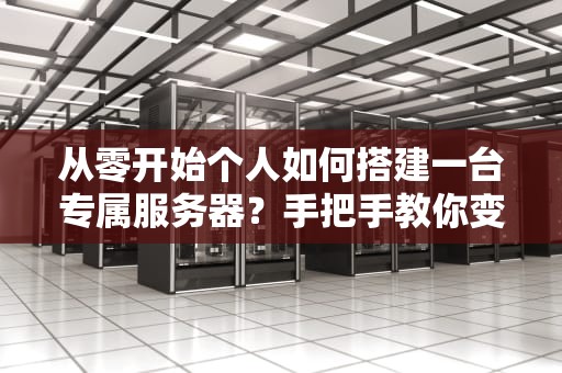 从零开始个人如何搭建一台专属服务器？手把手教你变身服务器大咖！