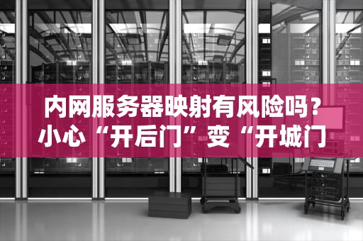 内网服务器映射有风险吗？小心“开后门”变“开城门”！