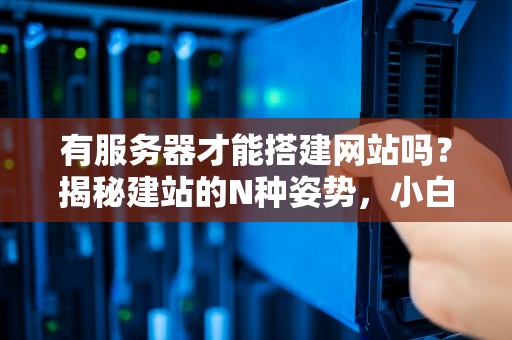 有服务器才能搭建网站吗？揭秘建站的N种姿势，小白也能秒懂！
