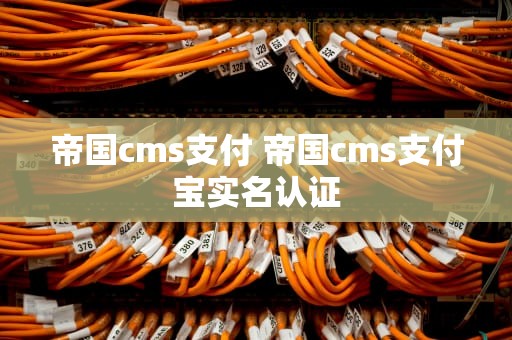 帝国cms支付 帝国cms支付宝实名认证