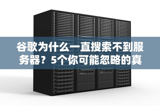 谷歌为什么一直搜索不到服务器？5个你可能忽略的真相！