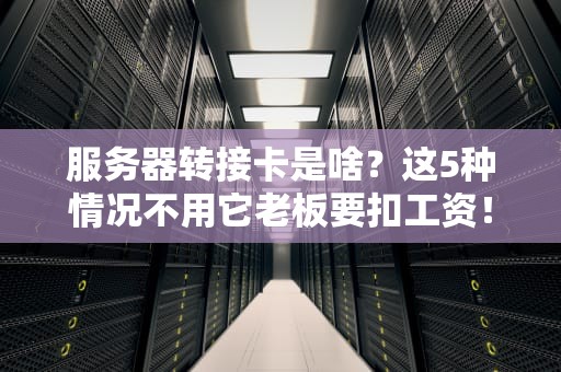服务器转接卡是啥？这5种情况不用它老板要扣工资！