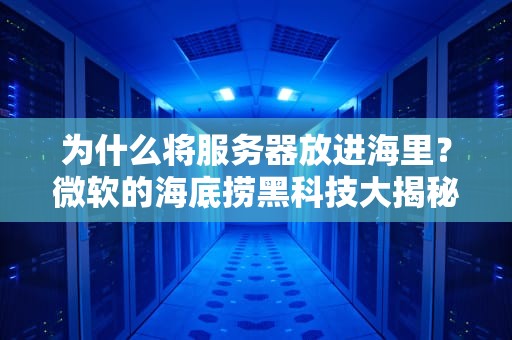 为什么将服务器放进海里？微软的海底捞黑科技大揭秘！
