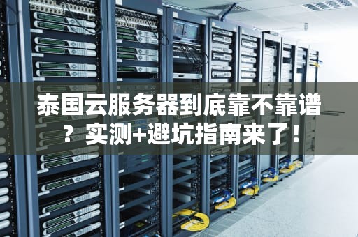 泰国云服务器到底靠不靠谱？实测+避坑指南来了！