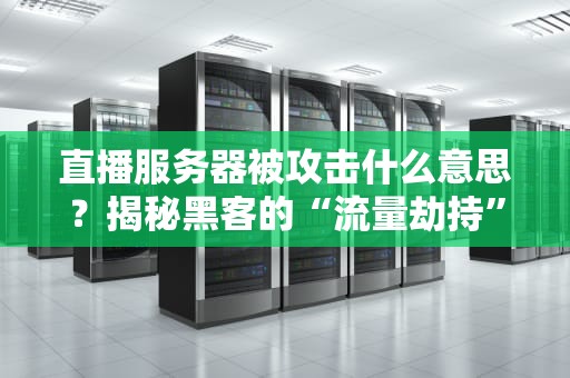 直播服务器被攻击什么意思？揭秘黑客的“流量劫持”骚操作！