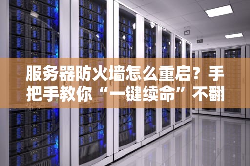 服务器防火墙怎么重启？手把手教你“一键续命”不翻车！