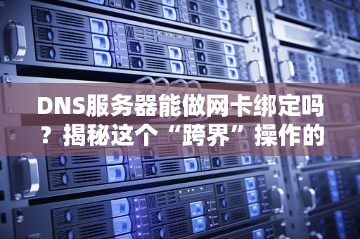 DNS服务器能做网卡绑定吗？揭秘这个“跨界”操作的真相！