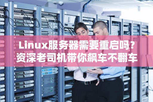 Linux服务器需要重启吗？资深老司机带你飙车不翻车！