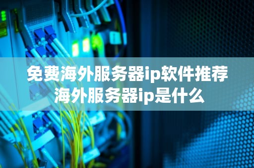 免费海外服务器ip软件推荐 海外服务器ip是什么