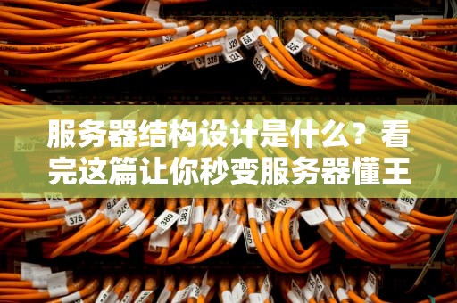 服务器结构设计是什么？看完这篇让你秒变服务器懂王！
