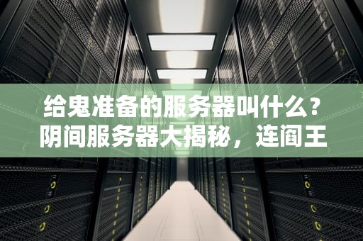 给鬼准备的服务器叫什么？阴间服务器大揭秘，连阎王都点赞！