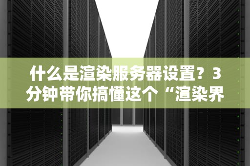 什么是渲染服务器设置？3分钟带你搞懂这个“渲染界魔法师”
