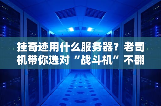 挂奇迹用什么服务器？老司机带你选对“战斗机”不翻车！