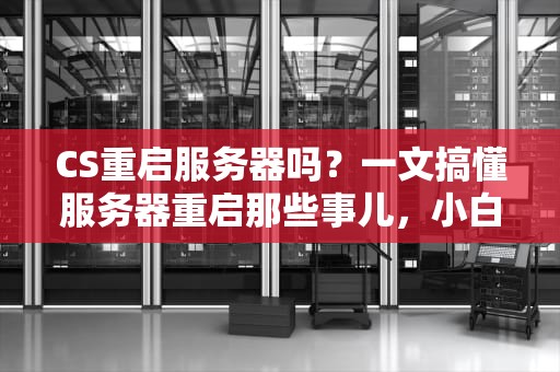 CS重启服务器吗？一文搞懂服务器重启那些事儿，小白也能变大神！