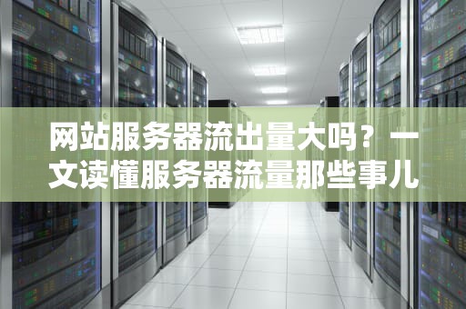 网站服务器流出量大吗？一文读懂服务器流量那些事儿！