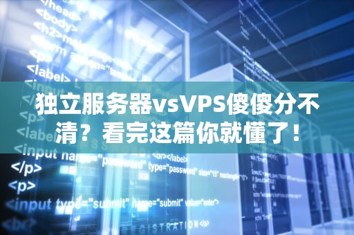 独立服务器vsVPS傻傻分不清？看完这篇你就懂了！