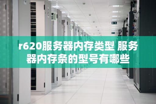 r620服务器内存类型 服务器内存条的型号有哪些
