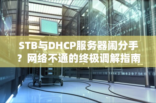 STB与DHCP服务器闹分手？网络不通的终极调解指南