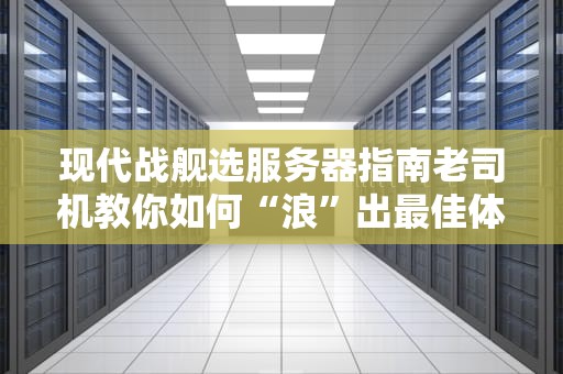 现代战舰选服务器指南老司机教你如何“浪”出最佳体验！