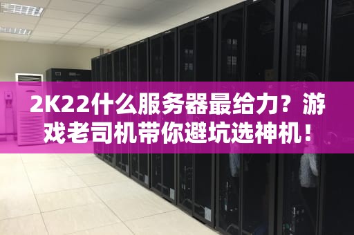 2K22什么服务器最给力？游戏老司机带你避坑选神机！