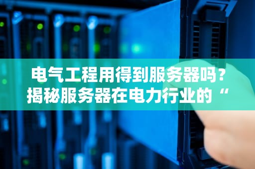 电气工程用得到服务器吗？揭秘服务器在电力行业的“超能力”