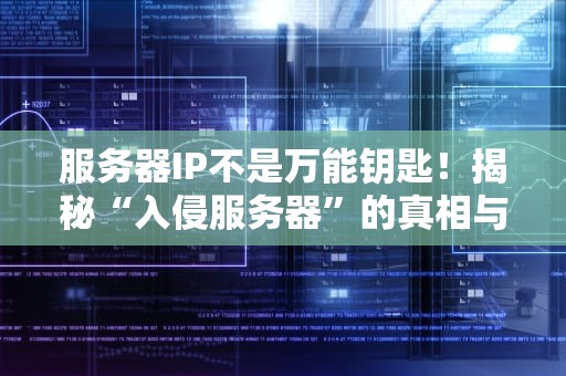 服务器IP不是万能钥匙！揭秘“入侵服务器”的真相与防护指南