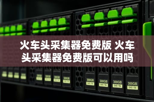 火车头采集器免费版 火车头采集器免费版可以用吗