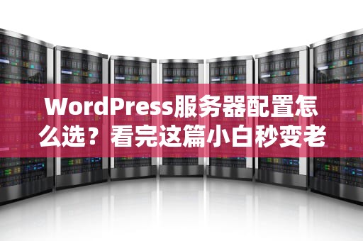 WordPress服务器配置怎么选？看完这篇小白秒变老司机！
