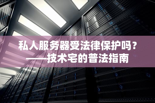 私人服务器受法律保护吗？——技术宅的普法指南