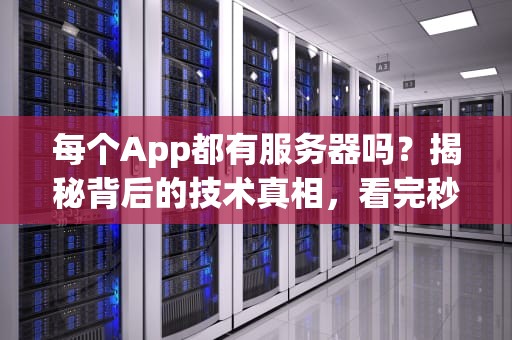 每个App都有服务器吗？揭秘背后的技术真相，看完秒懂！