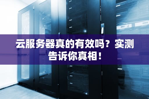 云服务器真的有效吗？实测告诉你真相！