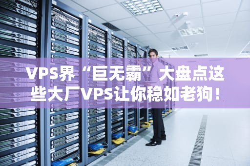 VPS界“巨无霸”大盘点这些大厂VPS让你稳如老狗！