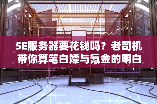5E服务器要花钱吗？老司机带你算笔白嫖与氪金的明白账！