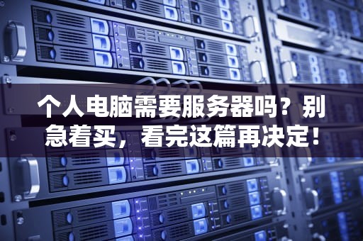 个人电脑需要服务器吗？别急着买，看完这篇再决定！