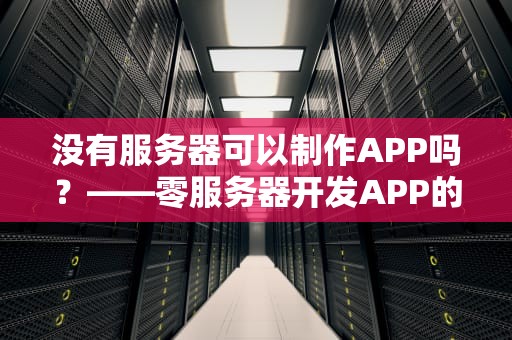 没有服务器可以制作APP吗？——零服务器开发APP的5种神奇操作