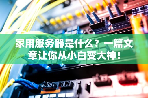 家用服务器是什么？一篇文章让你从小白变大神！