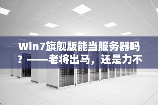 Win7旗舰版能当服务器吗？——老将出马，还是力不从心？