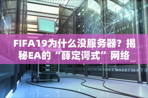FIFA19为什么没服务器？揭秘EA的“薛定谔式”网络玄学