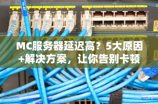 MC服务器延迟高？5大原因+解决方案，让你告别卡顿！