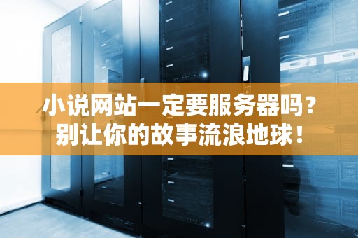小说网站一定要服务器吗？别让你的故事流浪地球！