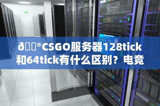 🎮CSGO服务器128tick和64tick有什么区别？电竞选手都在偷偷用这个！