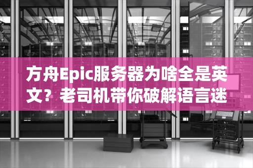 方舟Epic服务器为啥全是英文？老司机带你破解语言迷局！