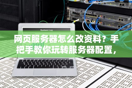 网页服务器怎么改资料？手把手教你玩转服务器配置，小白也能变大神！