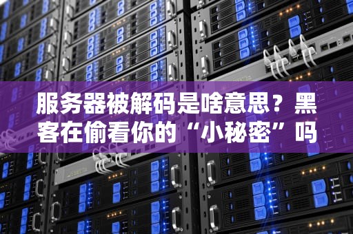 服务器被解码是啥意思？黑客在偷看你的“小秘密”吗？