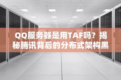 QQ服务器是用TAF吗？揭秘腾讯背后的分布式架构黑科技！