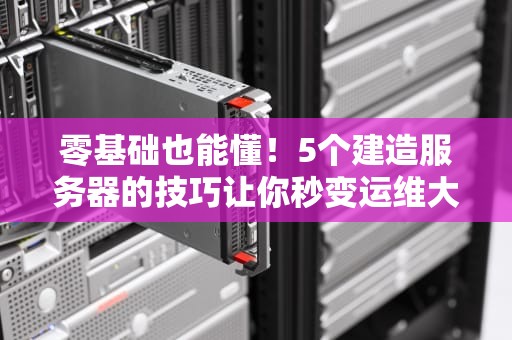 零基础也能懂！5个建造服务器的技巧让你秒变运维大神