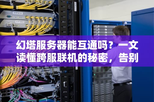 幻塔服务器能互通吗？一文读懂跨服联机的秘密，告别孤独冒险！