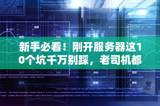 新手必看！刚开服务器这10个坑千万别踩，老司机都翻过车！